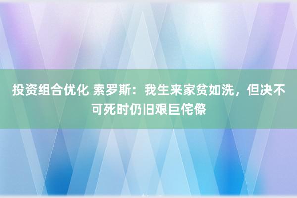 投资组合优化 索罗斯：我生来家贫如洗，但决不可死时仍旧艰巨侘傺