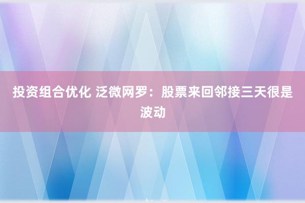 投资组合优化 泛微网罗：股票来回邻接三天很是波动