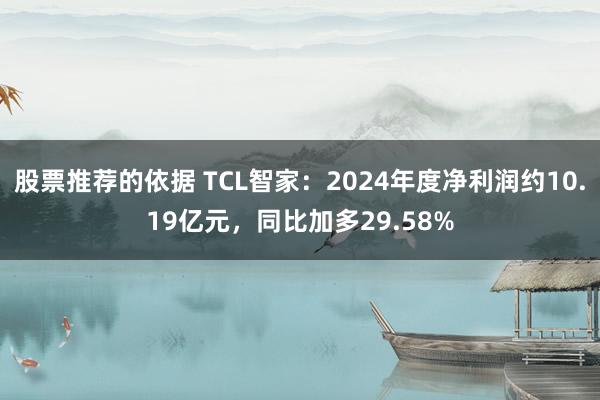 股票推荐的依据 TCL智家：2024年度净利润约10.19亿元，同比加多29.58%