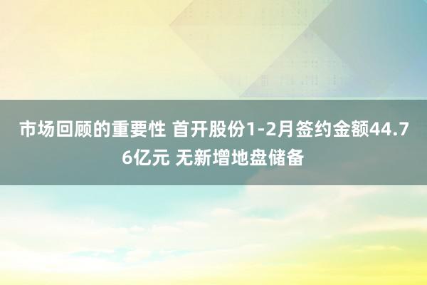 市场回顾的重要性 首开股份1-2月签约金额44.76亿元 无新增地盘储备