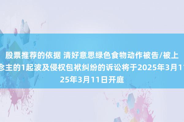 股票推荐的依据 清好意思绿色食物动作被告/被上诉东说念主的1起波及侵权包袱纠纷的诉讼将于2025年3月11日开庭