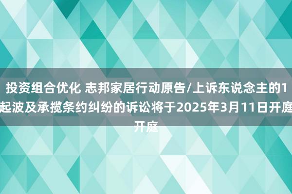 投资组合优化 志邦家居行动原告/上诉东说念主的1起波及承揽条约纠纷的诉讼将于2025年3月11日开庭