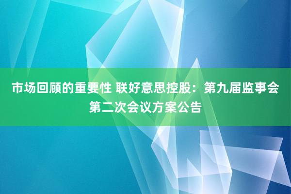 市场回顾的重要性 联好意思控股：第九届监事会第二次会议方案公告