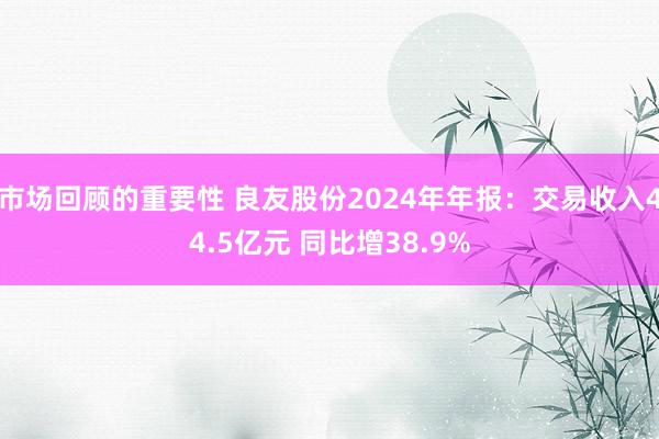 市场回顾的重要性 良友股份2024年年报：交易收入44.5亿元 同比增38.9%