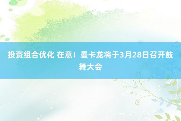 投资组合优化 在意！曼卡龙将于3月28日召开鼓舞大会