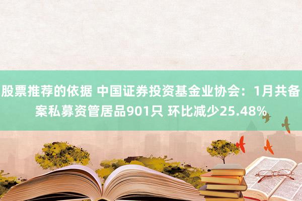 股票推荐的依据 中国证券投资基金业协会：1月共备案私募资管居品901只 环比减少25.48%