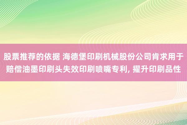 股票推荐的依据 海德堡印刷机械股份公司肯求用于赔偿油墨印刷头失效印刷喷嘴专利, 擢升印刷品性