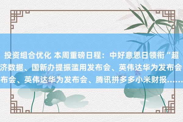 投资组合优化 本周重磅日程：中好意思日领衔“超等央行周”、中国2月事济数据、国新办提振滥用发布会、英伟达华为发布会、腾讯拼多多小米财报......