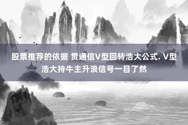 股票推荐的依据 贯通信V型回转浩大公式. V型浩大持牛主升浪信号一目了然