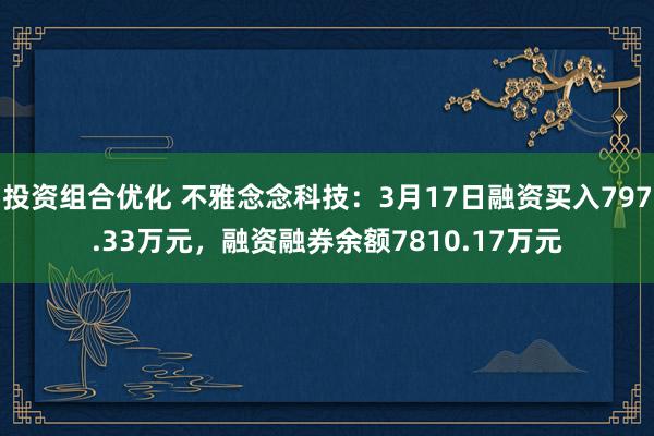 投资组合优化 不雅念念科技：3月17日融资买入797.33万元，融资融券余额7810.17万元